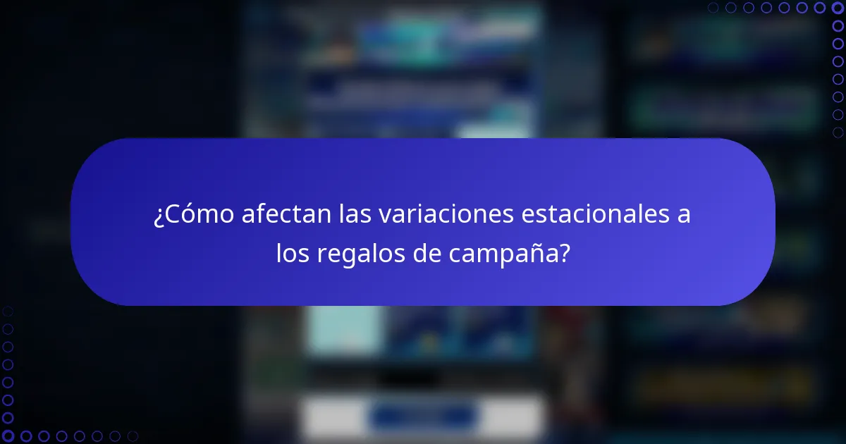 ¿Cómo afectan las variaciones estacionales a los regalos de campaña?
