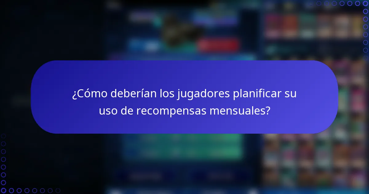 ¿Cómo deberían los jugadores planificar su uso de recompensas mensuales?