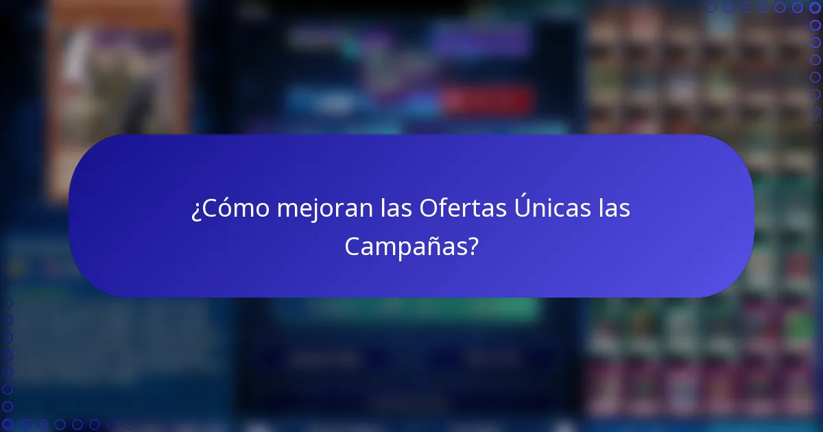 ¿Cómo mejoran las Ofertas Únicas las Campañas?
