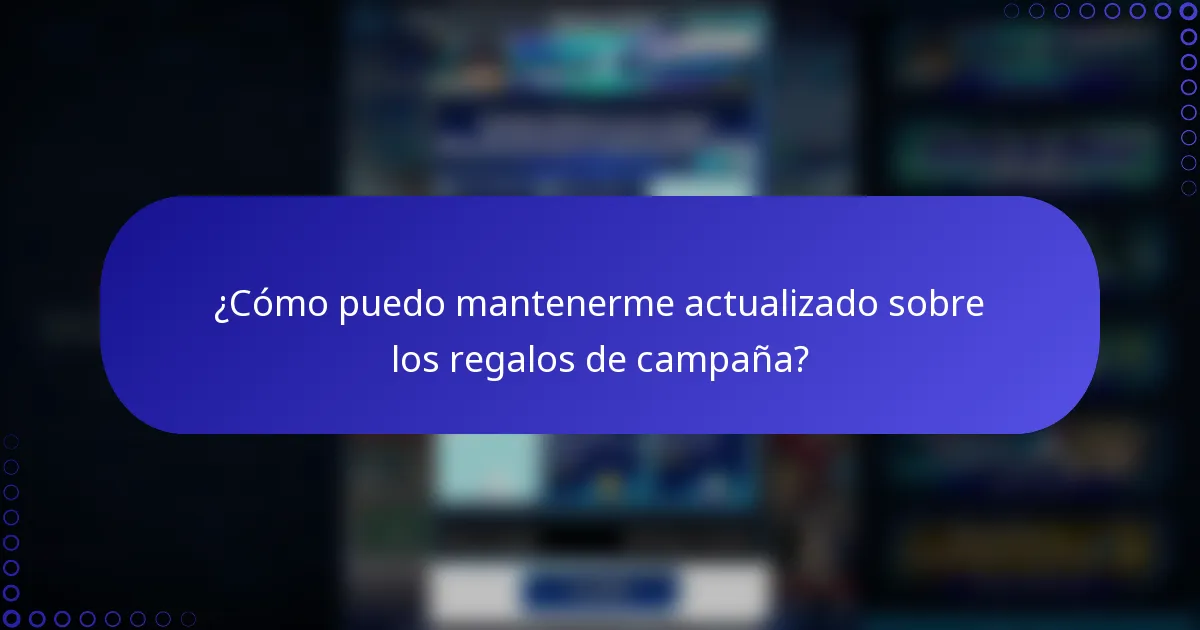 ¿Cómo puedo mantenerme actualizado sobre los regalos de campaña?