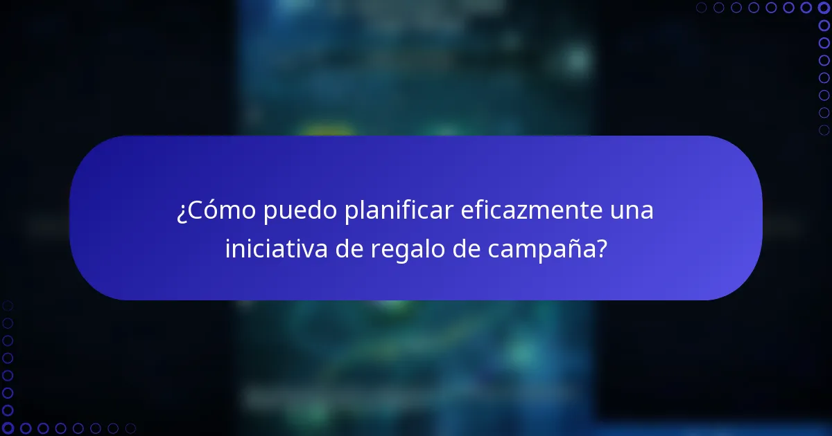 ¿Cómo puedo planificar eficazmente una iniciativa de regalo de campaña?