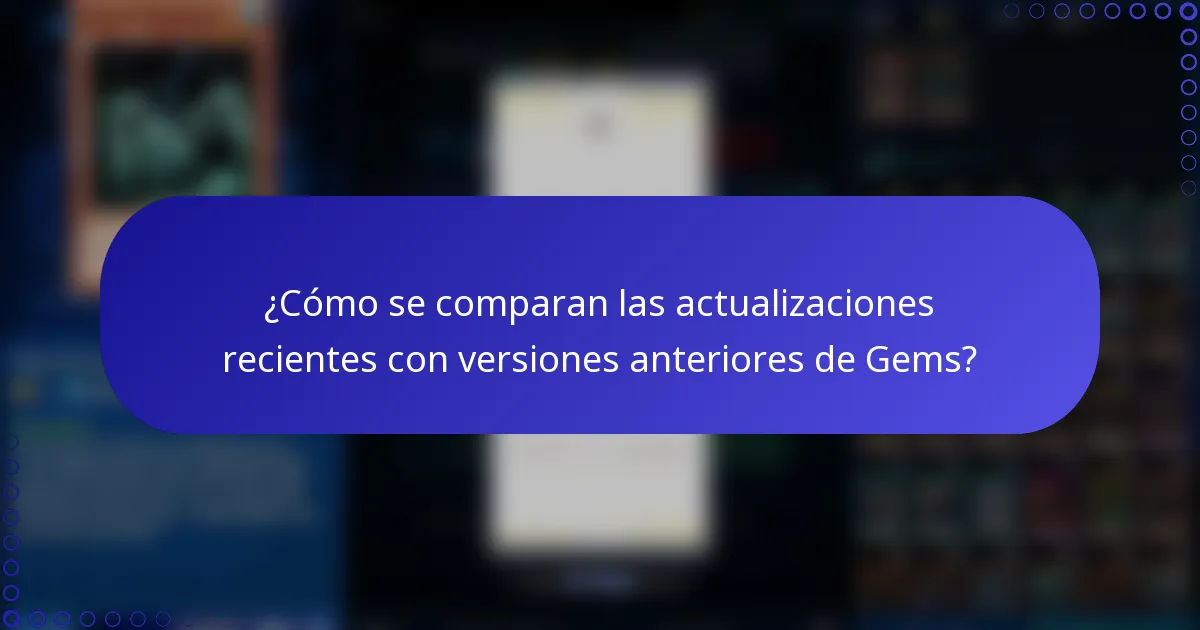 ¿Cómo se comparan las actualizaciones recientes con versiones anteriores de Gems?