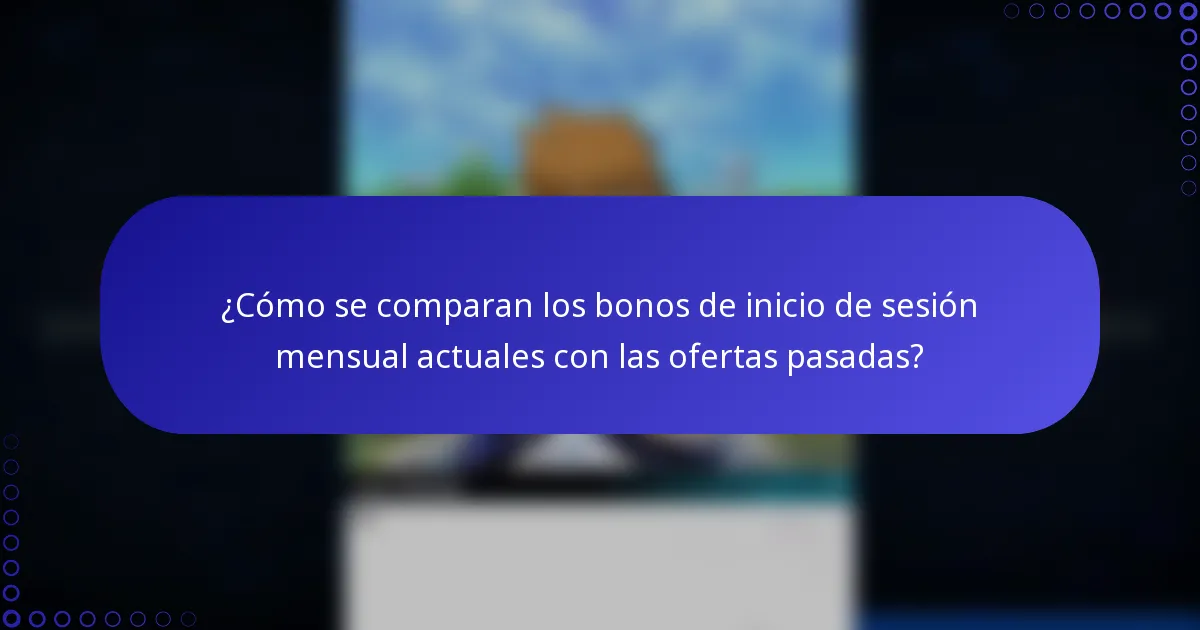 ¿Cómo se comparan los bonos de inicio de sesión mensual actuales con las ofertas pasadas?