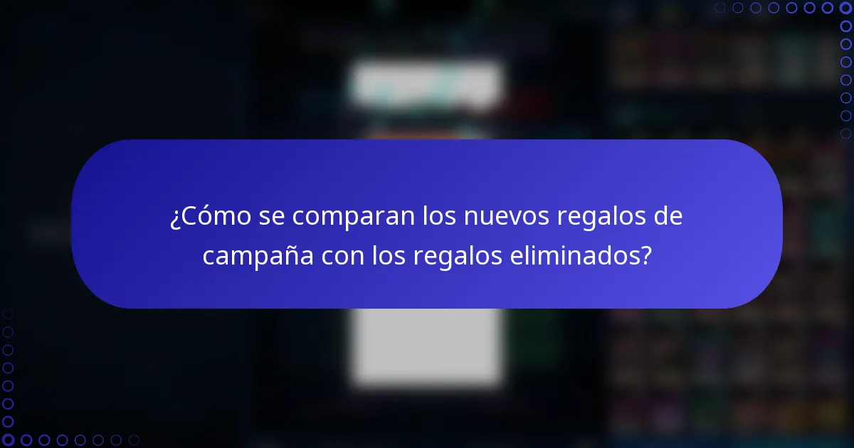 ¿Cómo se comparan los nuevos regalos de campaña con los regalos eliminados?