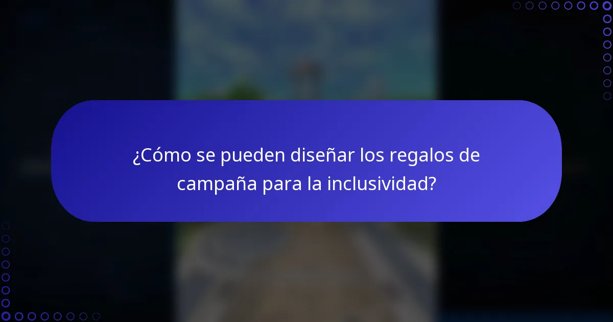 ¿Cómo se pueden diseñar los regalos de campaña para la inclusividad?