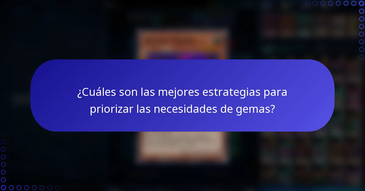 ¿Cuáles son las mejores estrategias para priorizar las necesidades de gemas?