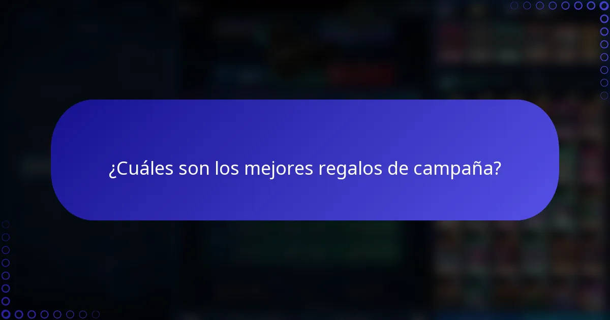 ¿Cuáles son los mejores regalos de campaña?