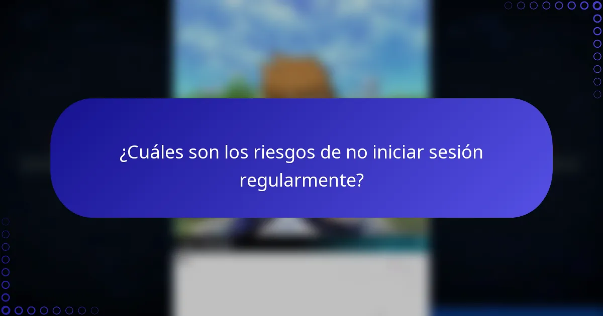 ¿Cuáles son los riesgos de no iniciar sesión regularmente?