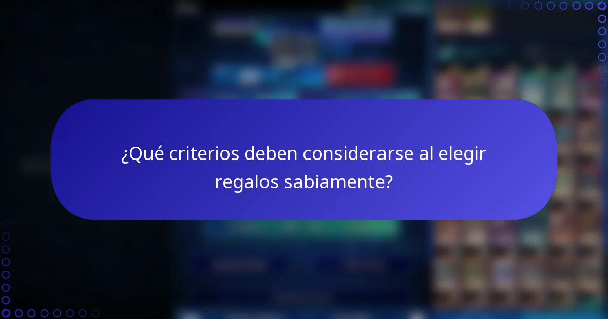 ¿Qué criterios deben considerarse al elegir regalos sabiamente?