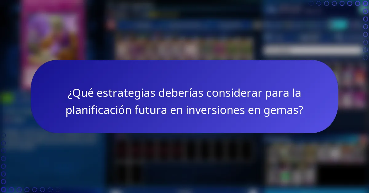 ¿Qué estrategias deberías considerar para la planificación futura en inversiones en gemas?