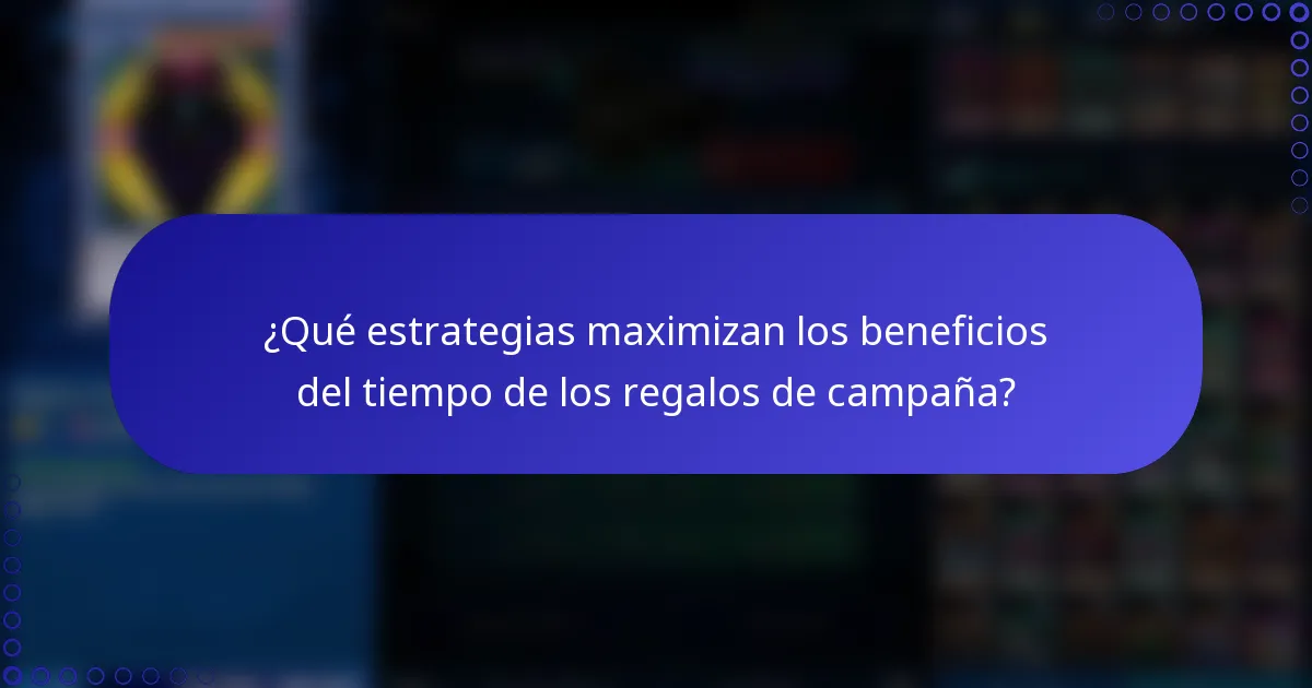 ¿Qué estrategias maximizan los beneficios del tiempo de los regalos de campaña?