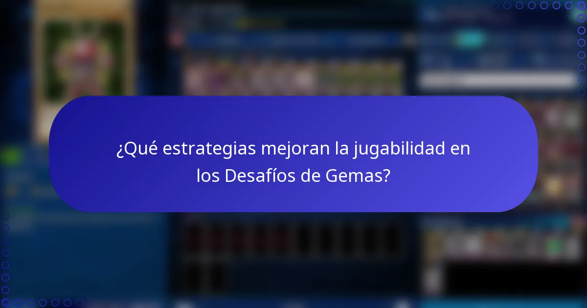 ¿Qué estrategias mejoran la jugabilidad en los Desafíos de Gemas?