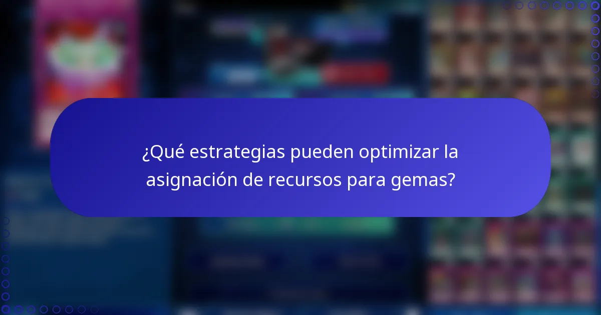 ¿Qué estrategias pueden optimizar la asignación de recursos para gemas?