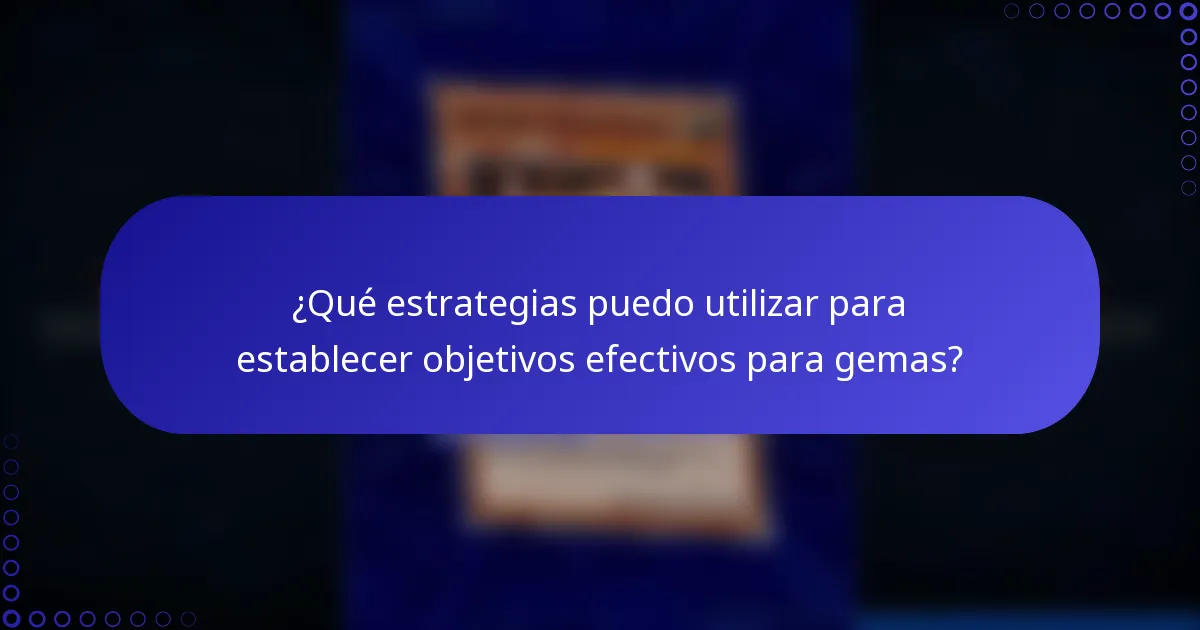 ¿Qué estrategias puedo utilizar para establecer objetivos efectivos para gemas?
